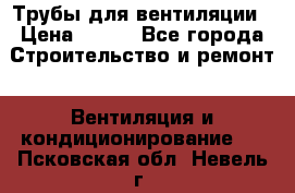 Трубы для вентиляции › Цена ­ 473 - Все города Строительство и ремонт » Вентиляция и кондиционирование   . Псковская обл.,Невель г.